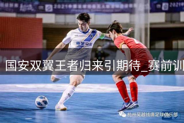 国安双翼王者归来引期待 赛前训练现关键信号引猜测
