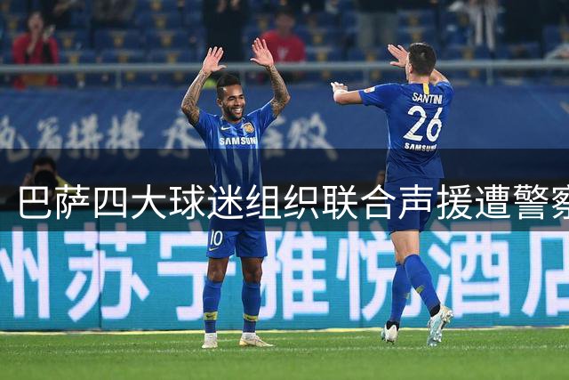 巴萨四大球迷组织联合声援遭警察打压球迷，呼吁保障观赛权利
