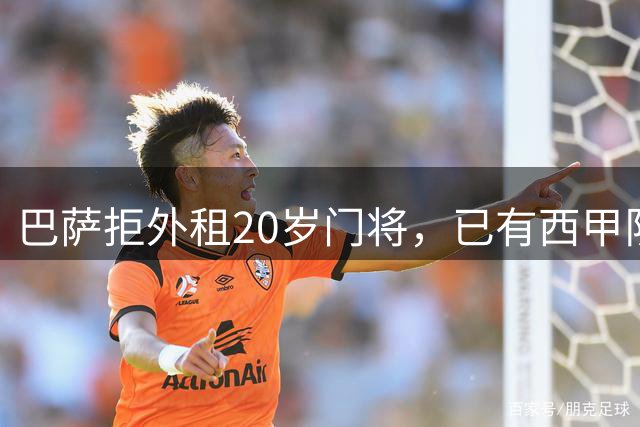 巴萨拒外租20岁门将，已有西甲队询价