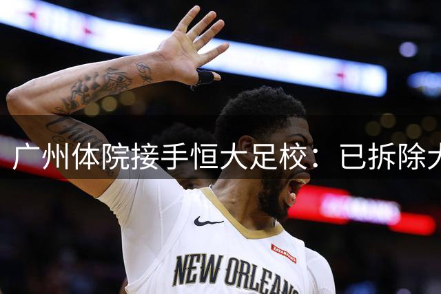 广州体院接手恒大足校：已拆除大门招牌，1.1亿资金输血！
