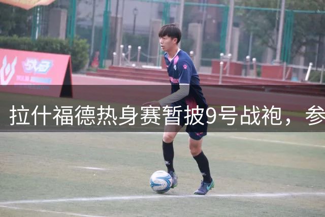 拉什福德热身赛暂披9号战袍，参赛号码下周出炉