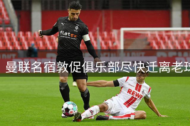 曼联名宿敦促俱乐部尽快迁离老球场