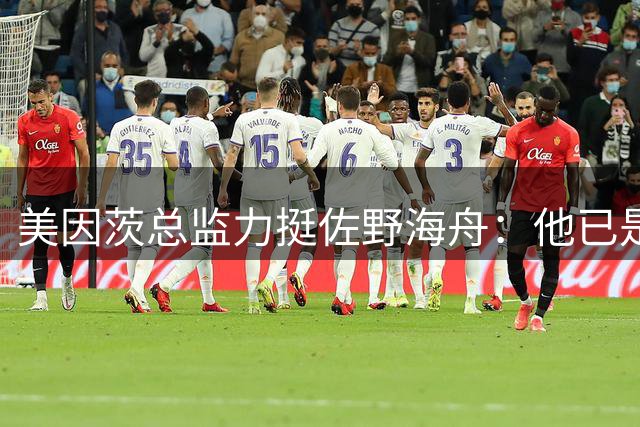 美因茨总监力挺佐野海舟：他已是世界顶级球员价值6000万欧