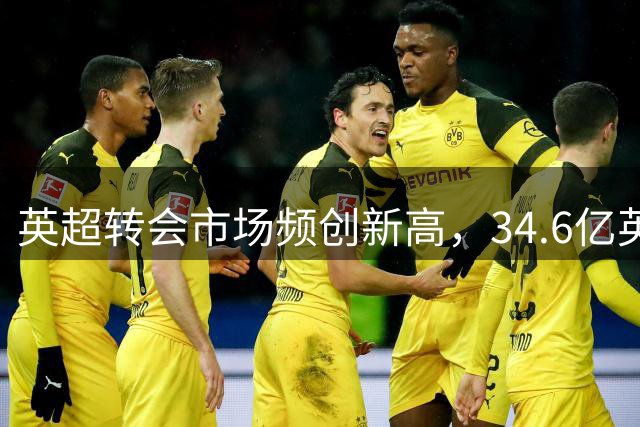 英超转会市场频创新高，34.6亿英镑改写历史