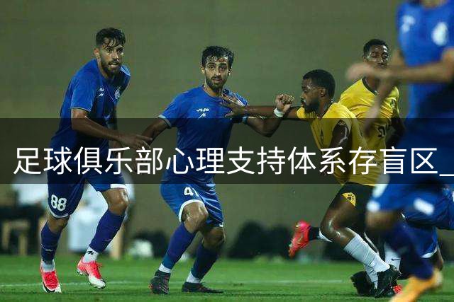 足球俱乐部心理支持体系存盲区 球员伴侣承受身份认同危机与心理隐患