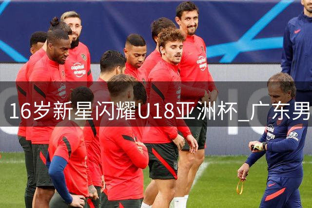 16岁新星闪耀U18亚洲杯 广东男篮或全力追逐新一代内线霸主