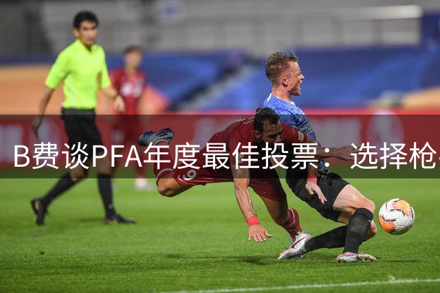 B费谈PFA年度最佳投票：选择枪手球员但拒绝透露具体人选